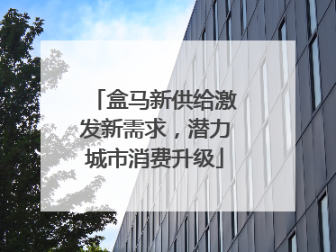 盒马新供给激发新需求，潜力城市消费升级